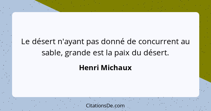 Le désert n'ayant pas donné de concurrent au sable, grande est la paix du désert.... - Henri Michaux