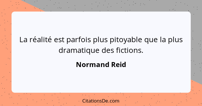 La réalité est parfois plus pitoyable que la plus dramatique des fictions.... - Normand Reid