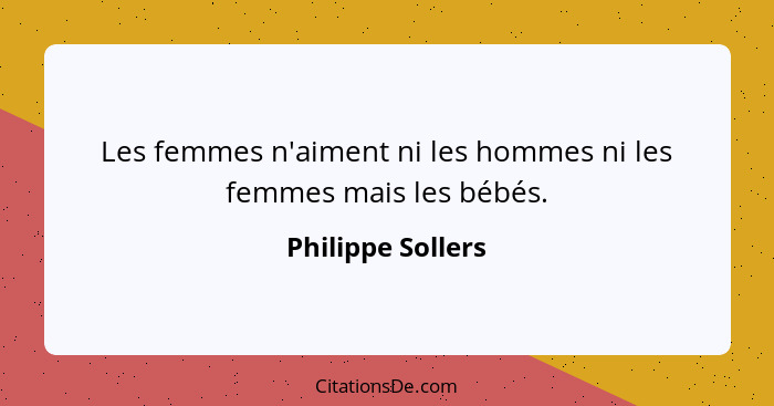 Les femmes n'aiment ni les hommes ni les femmes mais les bébés.... - Philippe Sollers