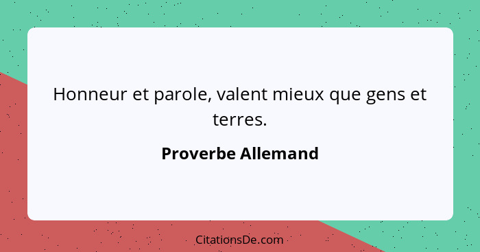 Honneur et parole, valent mieux que gens et terres.... - Proverbe Allemand