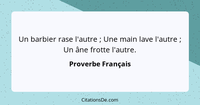 Un barbier rase l'autre ; Une main lave l'autre ; Un âne frotte l'autre.... - Proverbe Français