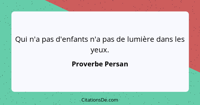 Qui n'a pas d'enfants n'a pas de lumière dans les yeux.... - Proverbe Persan