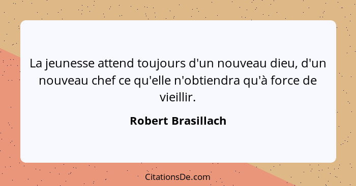 La jeunesse attend toujours d'un nouveau dieu, d'un nouveau chef ce qu'elle n'obtiendra qu'à force de vieillir.... - Robert Brasillach