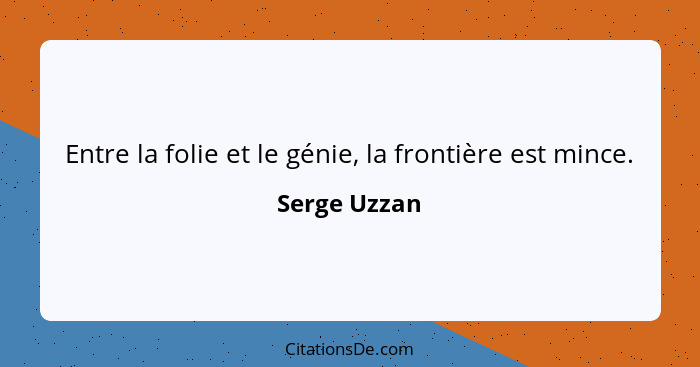 Entre la folie et le génie, la frontière est mince.... - Serge Uzzan