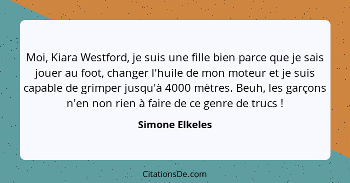 Moi, Kiara Westford, je suis une fille bien parce que je sais jouer au foot, changer l'huile de mon moteur et je suis capable de grim... - Simone Elkeles