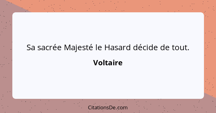 Sa sacrée Majesté le Hasard décide de tout.... - Voltaire
