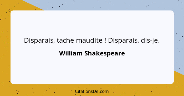 Disparais, tache maudite ! Disparais, dis-je.... - William Shakespeare