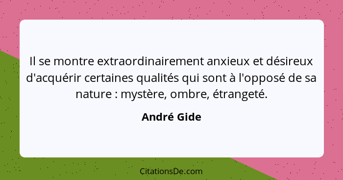 Il se montre extraordinairement anxieux et désireux d'acquérir certaines qualités qui sont à l'opposé de sa nature : mystère, ombre,... - André Gide