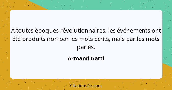 A toutes époques révolutionnaires, les événements ont été produits non par les mots écrits, mais par les mots parlés.... - Armand Gatti