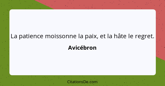 La patience moissonne la paix, et la hâte le regret.... - Avicébron