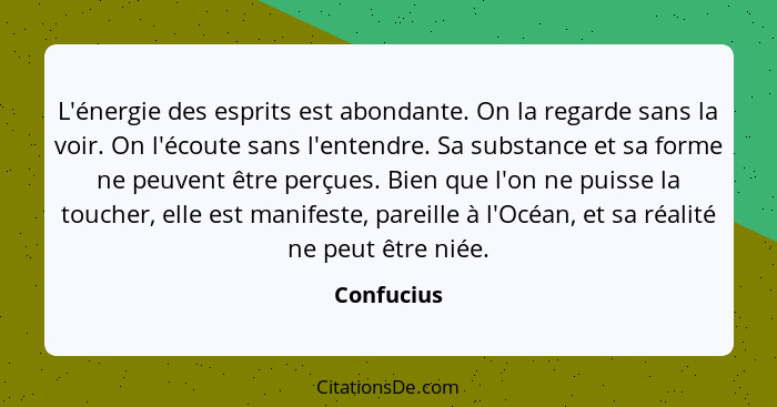 L'énergie des esprits est abondante. On la regarde sans la voir. On l'écoute sans l'entendre. Sa substance et sa forme ne peuvent être per... - Confucius