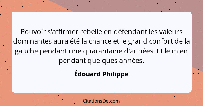 Pouvoir s'affirmer rebelle en défendant les valeurs dominantes aura été la chance et le grand confort de la gauche pendant une quar... - Édouard Philippe