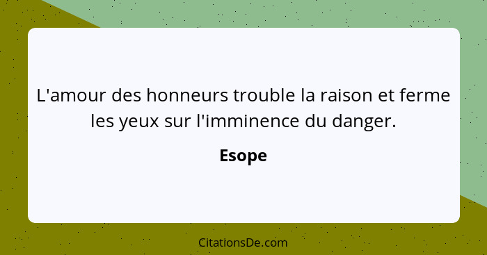 L'amour des honneurs trouble la raison et ferme les yeux sur l'imminence du danger.... - Esope