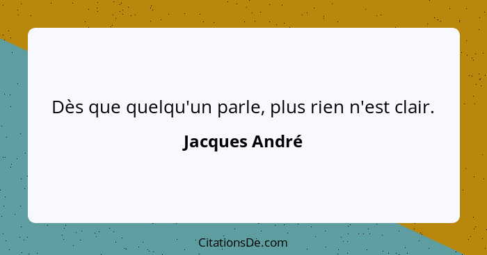 Dès que quelqu'un parle, plus rien n'est clair.... - Jacques André