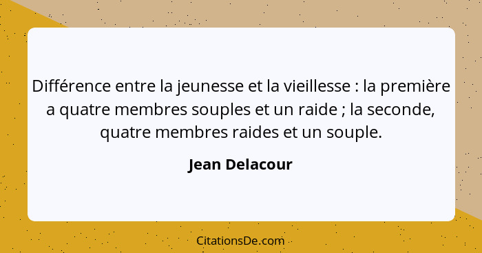 Différence entre la jeunesse et la vieillesse : la première a quatre membres souples et un raide ; la seconde, quatre membre... - Jean Delacour