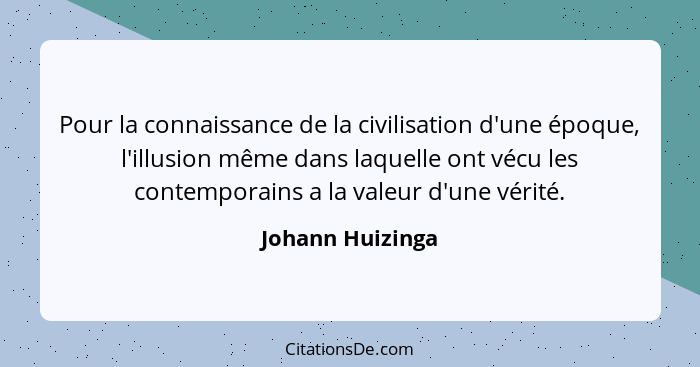 Pour la connaissance de la civilisation d'une époque, l'illusion même dans laquelle ont vécu les contemporains a la valeur d'une vér... - Johann Huizinga