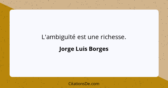 L'ambiguïté est une richesse.... - Jorge Luis Borges