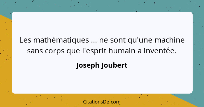 Les mathématiques ... ne sont qu'une machine sans corps que l'esprit humain a inventée.... - Joseph Joubert