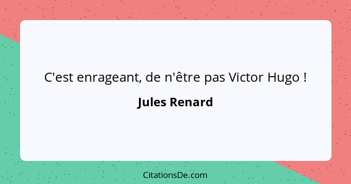 C'est enrageant, de n'être pas Victor Hugo !... - Jules Renard