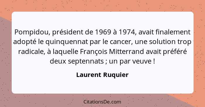 Pompidou, président de 1969 à 1974, avait finalement adopté le quinquennat par le cancer, une solution trop radicale, à laquelle Fra... - Laurent Ruquier