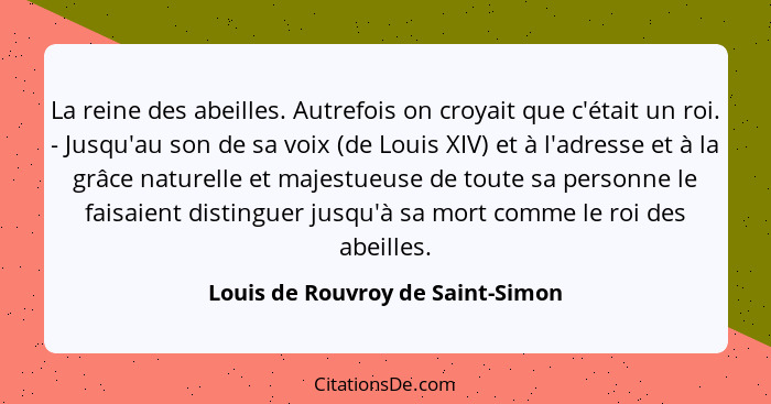 La reine des abeilles. Autrefois on croyait que c'était un roi. - Jusqu'au son de sa voix (de Louis XIV) et à l'adre... - Louis de Rouvroy de Saint-Simon