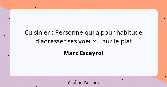 Cuisinier : Personne qui a pour habitude d'adresser ses voeux... sur le plat... - Marc Escayrol