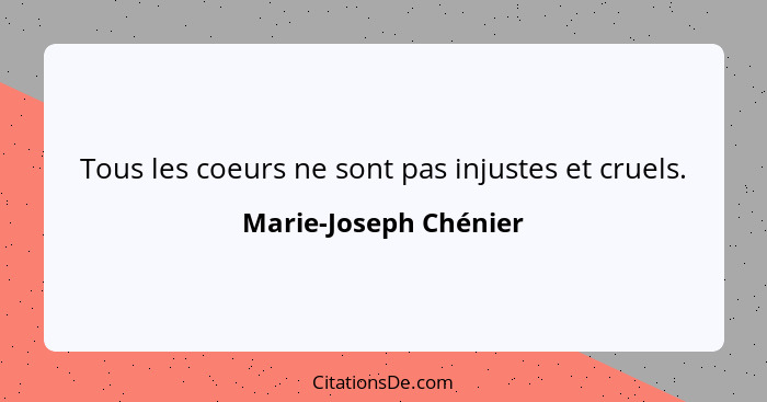 Tous les coeurs ne sont pas injustes et cruels.... - Marie-Joseph Chénier