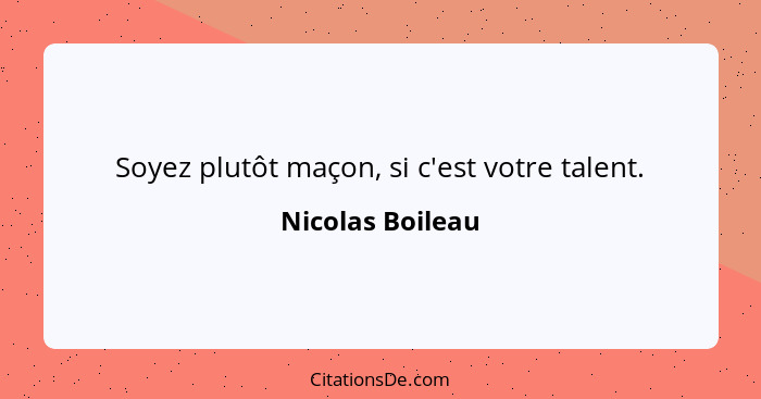 Soyez plutôt maçon, si c'est votre talent.... - Nicolas Boileau