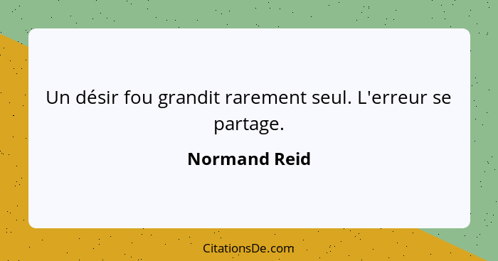 Un désir fou grandit rarement seul. L'erreur se partage.... - Normand Reid