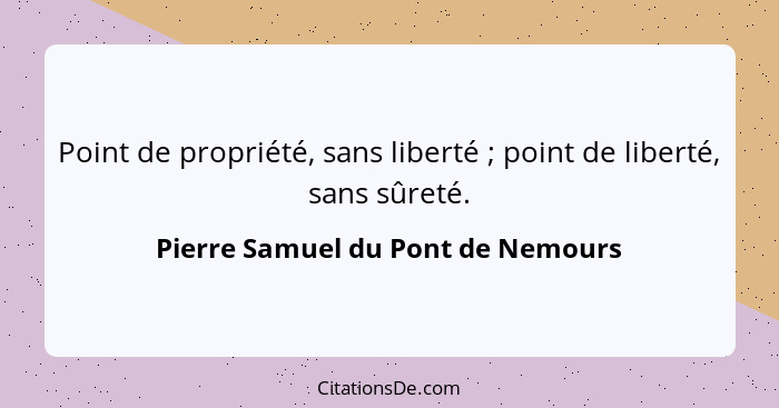 Point de propriété, sans liberté ; point de liberté, sans sûreté.... - Pierre Samuel du Pont de Nemours