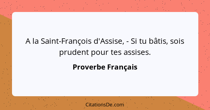 A la Saint-François d'Assise, - Si tu bâtis, sois prudent pour tes assises.... - Proverbe Français