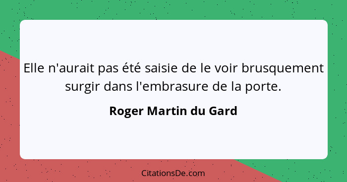 Elle n'aurait pas été saisie de le voir brusquement surgir dans l'embrasure de la porte.... - Roger Martin du Gard