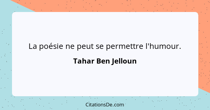 La poésie ne peut se permettre l'humour.... - Tahar Ben Jelloun