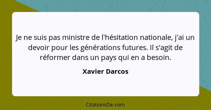 Je ne suis pas ministre de l'hésitation nationale, j'ai un devoir pour les générations futures. Il s'agit de réformer dans un pays qui... - Xavier Darcos