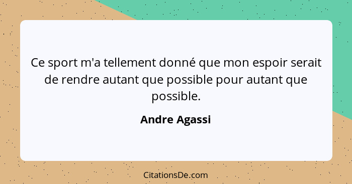 Ce sport m'a tellement donné que mon espoir serait de rendre autant que possible pour autant que possible.... - Andre Agassi