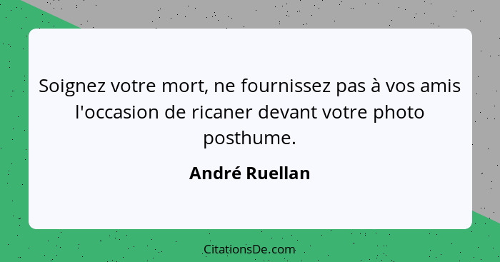 Soignez votre mort, ne fournissez pas à vos amis l'occasion de ricaner devant votre photo posthume.... - André Ruellan