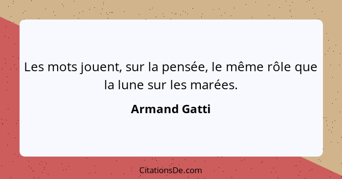 Les mots jouent, sur la pensée, le même rôle que la lune sur les marées.... - Armand Gatti