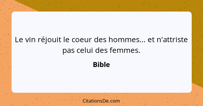 Le vin réjouit le coeur des hommes... et n'attriste pas celui des femmes.... - Bible