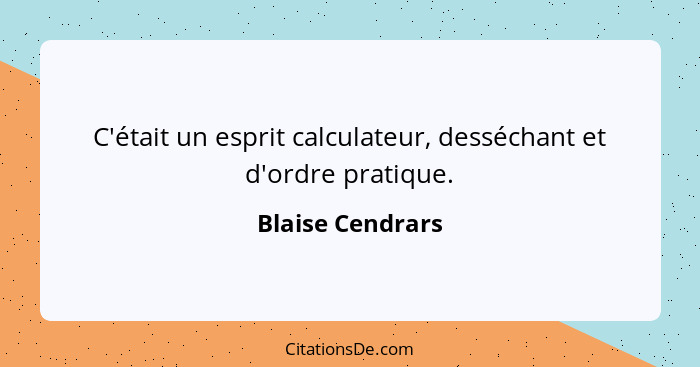 C'était un esprit calculateur, desséchant et d'ordre pratique.... - Blaise Cendrars