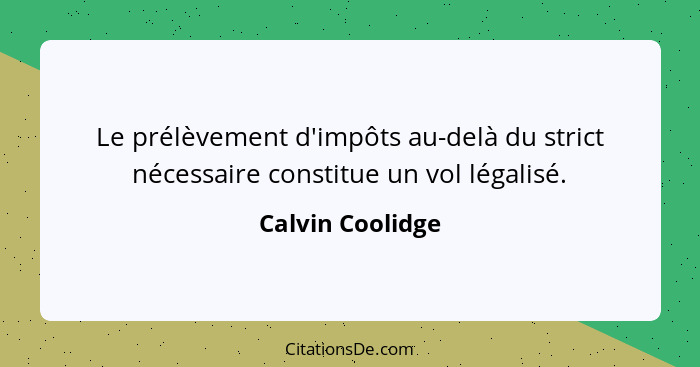 Le prélèvement d'impôts au-delà du strict nécessaire constitue un vol légalisé.... - Calvin Coolidge