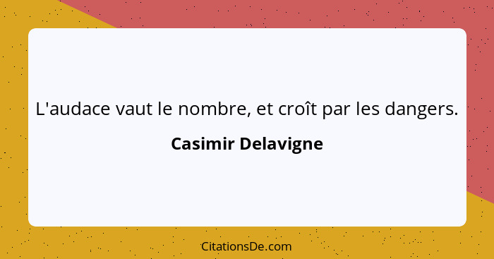 L'audace vaut le nombre, et croît par les dangers.... - Casimir Delavigne