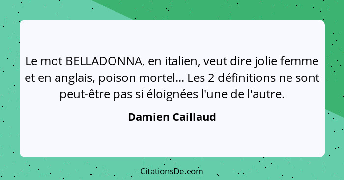 Le mot BELLADONNA, en italien, veut dire jolie femme et en anglais, poison mortel... Les 2 définitions ne sont peut-être pas si éloi... - Damien Caillaud