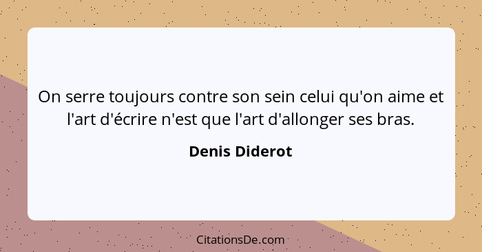 On serre toujours contre son sein celui qu'on aime et l'art d'écrire n'est que l'art d'allonger ses bras.... - Denis Diderot