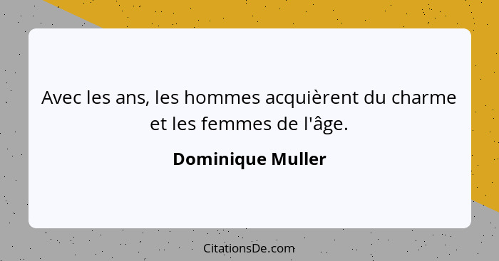 Avec les ans, les hommes acquièrent du charme et les femmes de l'âge.... - Dominique Muller