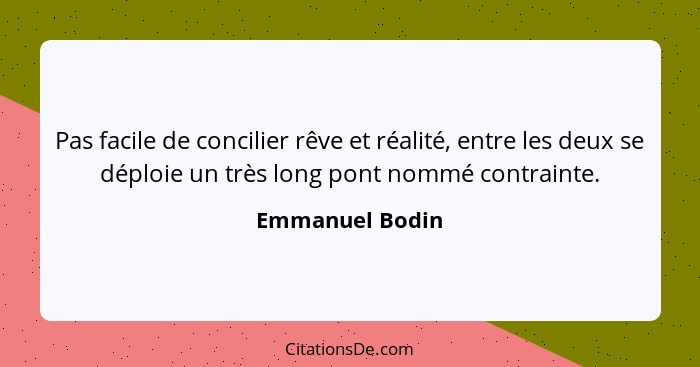 Pas facile de concilier rêve et réalité, entre les deux se déploie un très long pont nommé contrainte.... - Emmanuel Bodin