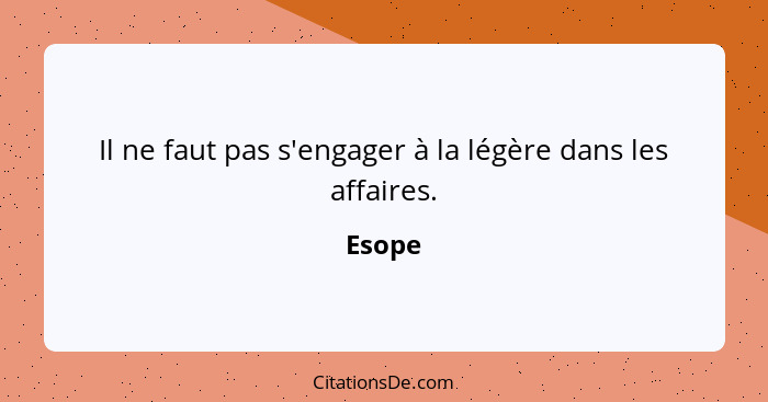 Il ne faut pas s'engager à la légère dans les affaires.... - Esope