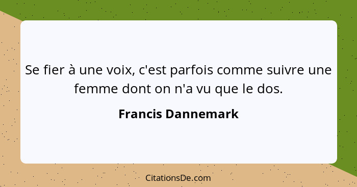 Se fier à une voix, c'est parfois comme suivre une femme dont on n'a vu que le dos.... - Francis Dannemark