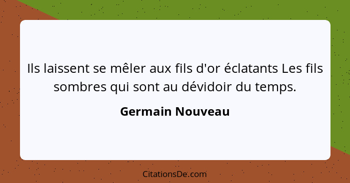 Ils laissent se mêler aux fils d'or éclatants Les fils sombres qui sont au dévidoir du temps.... - Germain Nouveau