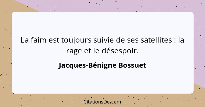 La faim est toujours suivie de ses satellites : la rage et le désespoir.... - Jacques-Bénigne Bossuet