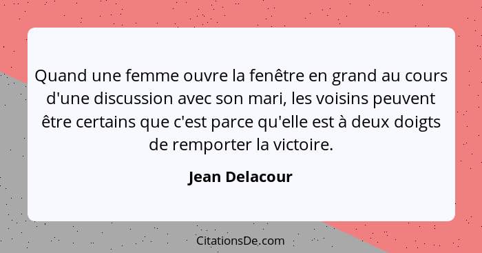 Quand une femme ouvre la fenêtre en grand au cours d'une discussion avec son mari, les voisins peuvent être certains que c'est parce q... - Jean Delacour